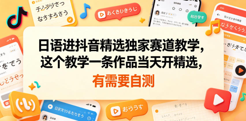 日语进抖音精选独家赛道教学，这个教学一条作品当天开精选，有需要自测-墨痕微课