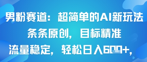 男粉赛道：超简单的AI新玩法条条原创，目标精准，流量稳定轻松日入6张+-墨痕微课