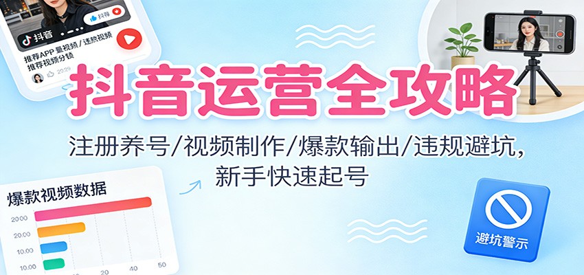 抖音运营全攻略:注册养号/视频制作/爆款输出/违规避坑,新手快速起号-墨痕微课