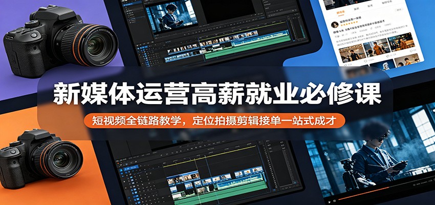 新媒体运营高薪就业必修课：短视频全链路教学，定位拍摄剪辑接单一站式成才-墨痕微课