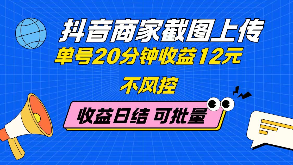 抖音商家截图上传 单号20分钟收益12元 不风控 批量无限做 收益日结-墨痕微课