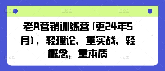 老A营销训练营(更25年8月),轻理论,重实战,轻概念,重本质-墨痕微课