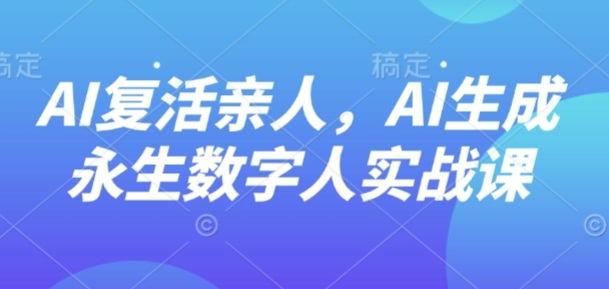 AI“复活”亲人,AI生成永生数字人实战课-墨痕微课