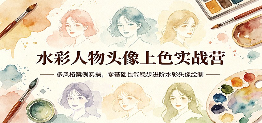 水彩人物头像上色实战营:多风格案例实操,零基础也能稳步进阶水彩头像绘制-墨痕微课