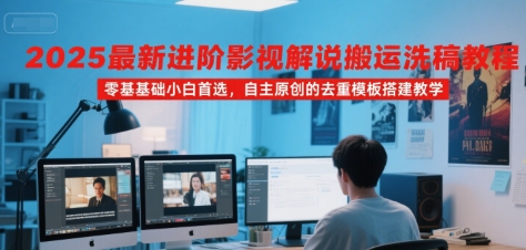 2025最新进阶影视解说搬运洗稿教程,零基础小白首选,自主原创的去重模板搭建教学-墨痕微课