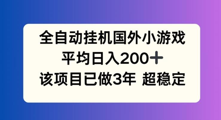 全自动挂机国外小游戏,平均日入200+,此项目已经做了3年 稳定持久【揭秘】-墨痕微课