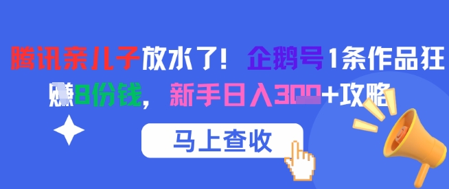 腾讯亲儿子放水了!企鹅号1条作品狂挣8份钱,新手日入3张+攻略-墨痕微课