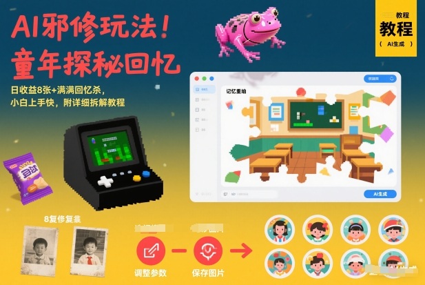 AI邪修玩法，童年探秘回忆，日收益8张+满满回忆杀，小白上手快，附详细拆解教程-墨痕微课