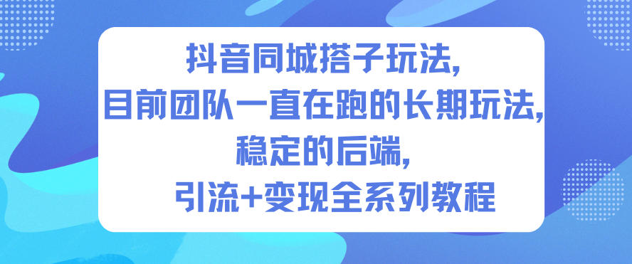 抖音同城搭子玩法,目前团队一直在跑的长期玩法,稳定的后端,引流+变现全系列教程-墨痕微课