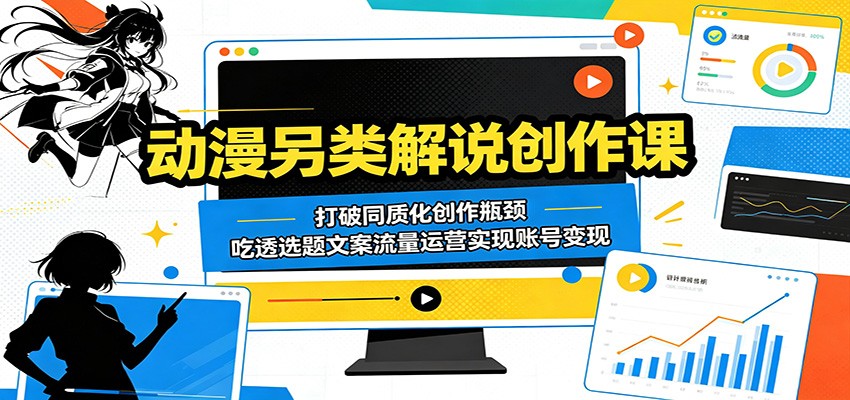 动漫另类解说创作课:打破同质化创作瓶颈,吃透选题文案流量运营实现账号变现-墨痕微课
