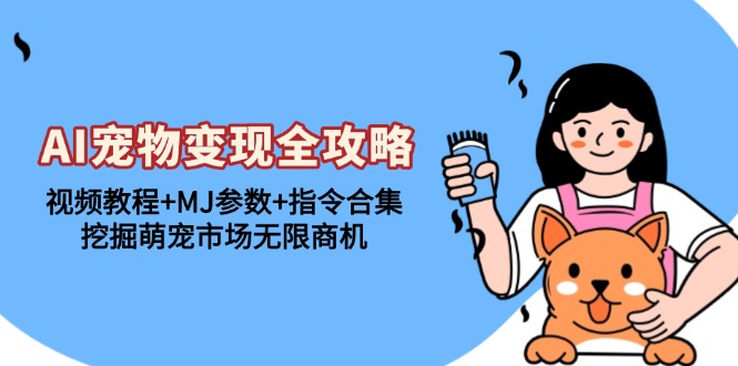 AI宠物变现全攻略：视频教程+MJ参数+指令合集，挖掘萌宠市场无限商机-墨痕微课