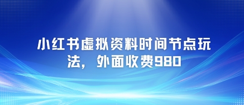 小红书虚拟资料时间节点玩法，外面收费980【附带项目教程】-墨痕微课