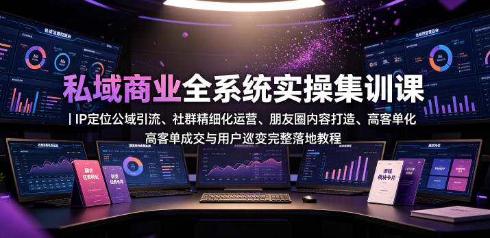 私域商业全系统实操课|IP定位公域引流、社群精细化运营、朋友圈内容打造、高客单成交与用户裂变完整落地教程-墨痕微课