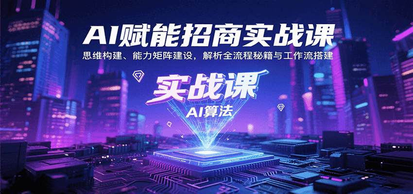 AI赋能招商实战课：思维构建、能力矩阵建设，解析全流程秘籍与工作流搭建-墨痕微课