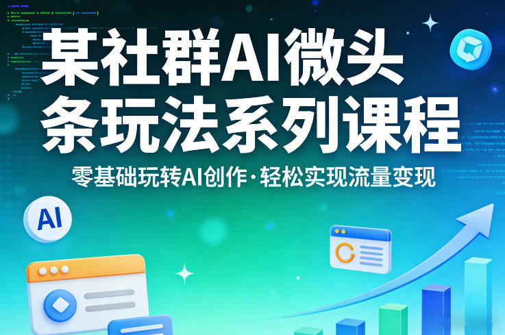 某社群的AI微头条玩法系列课程，零基础玩转AI创作，轻松实现流量变现-墨痕微课