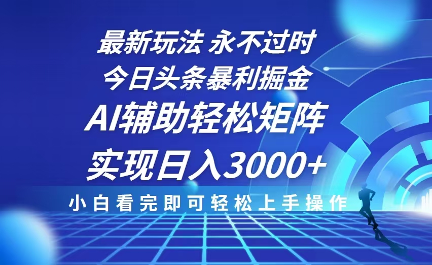 今日头条最新暴利掘金玩法，思路简单，AI辅助，复制粘贴轻松矩阵日入3000+-墨痕微课
