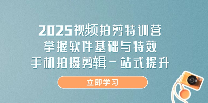 2025视频拍剪特训营,掌握软件基础与特效,手机拍摄剪辑一站式提升-墨痕微课