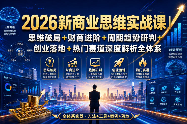 2026新商业思维实战课|思维破局+财商进阶+周期趋势研判+创业落地+热门赛道深度解析全体系-墨痕微课