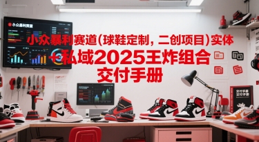 小众暴利赛道(球鞋定制,二创项目)实体+私域2025王炸组合  交付手册-墨痕微课