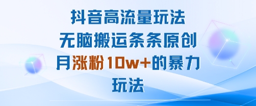 抖音高流量玩法：无脑搬运条条原创，月涨粉10w+的暴力玩法-墨痕微课