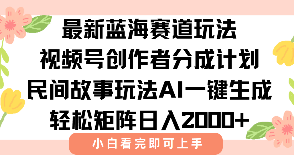最新视频号创作者分成民间故事玩法，AI一键生成爆款视频，轻松日入2000+-墨痕微课