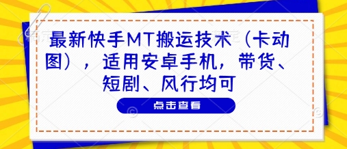 最新快手MT搬运技术(卡动图)，适用安卓手机，带货、短剧、风行均可-墨痕微课