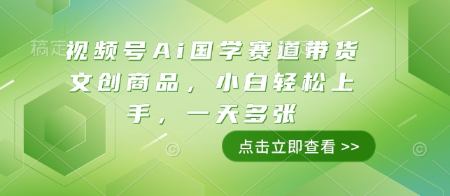 视频号Ai国学赛道带货文创商品,小白轻松上手,一天多张-墨痕微课