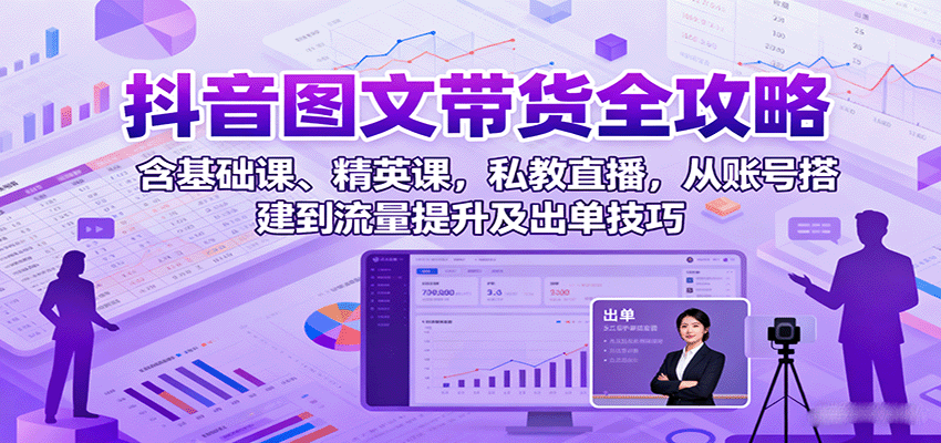 抖音图文带货全攻略:含基础课、精英课,私教直播,从账号搭建到流量提升及出单技巧-墨痕微课