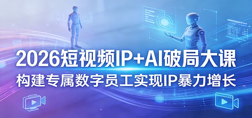 2026短视频IP+AI破局大课,构建专属数字员工实现IP暴力增长-墨痕微课