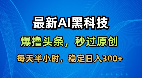 最新AI黑科技软件撸头条搬运,无需任何指令,秒过原创,每天半小时,稳定日入3张【揭秘】-墨痕微课