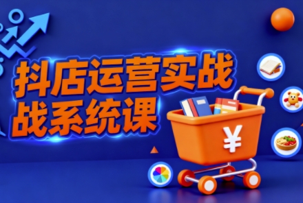抖音小店全流程实操课,助创业者商家系统掌握抖店运营精髓-墨痕微课