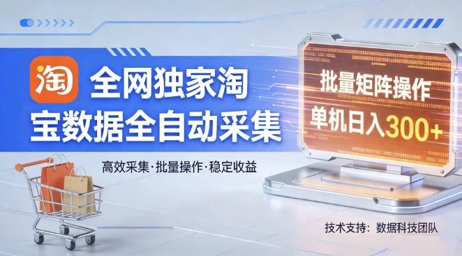 全网独家，淘宝数据全自动采集项目，批量可矩阵，单机轻松日入300【揭秘】-墨痕微课
