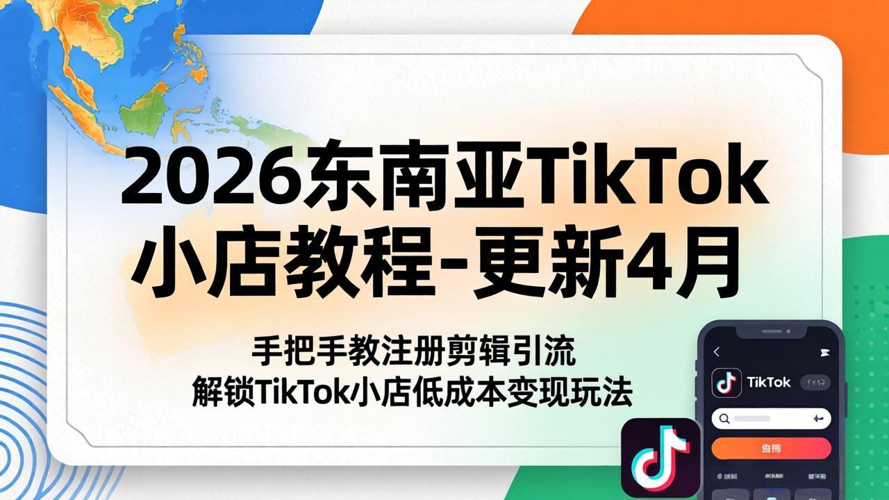 2026东南亚TikTok小店教程-更新4月，手把手教注册剪辑引流，解锁TikTok小店低成本变现玩法-墨痕微课