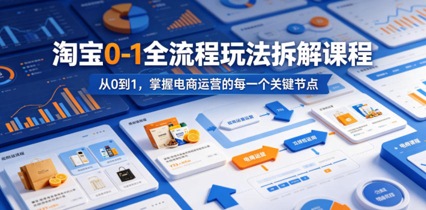 淘宝0-1全流程玩法拆解课程，从0到1，掌握电商运营的每一个关键节点-墨痕微课
