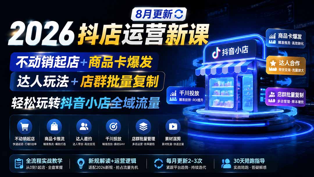 2026抖店运营新课|8月更新|不动销起店+商品卡爆发|达人玩法+店群批量复制|轻松玩转抖音小店全域流量-墨痕微课