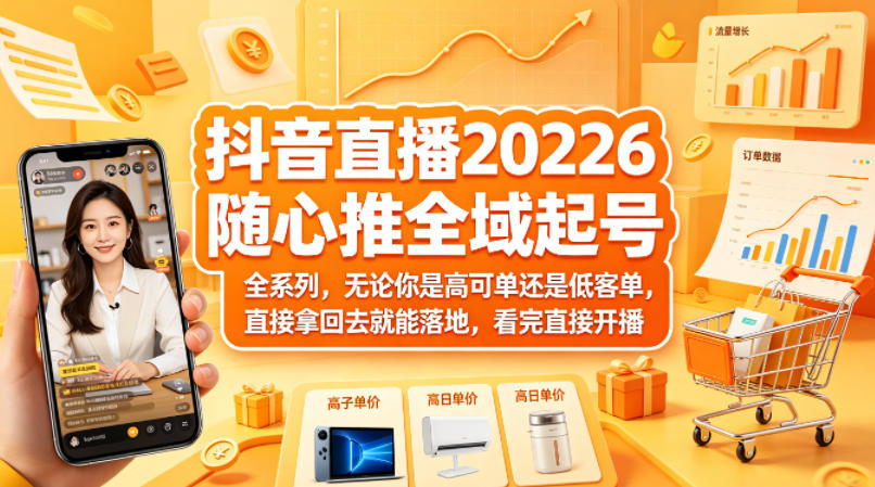 抖音直播2026随心推全域起号全系列，无论你是高可单还是低客单，直接拿回去就能落地，看完直接开播-墨痕微课