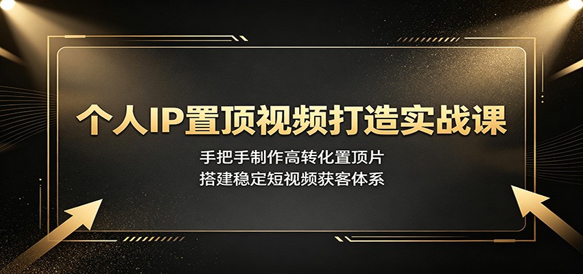 个人IP置顶视频打造实战课:手把手制作高转化置顶片,搭建稳定短视频获客体系-墨痕微课