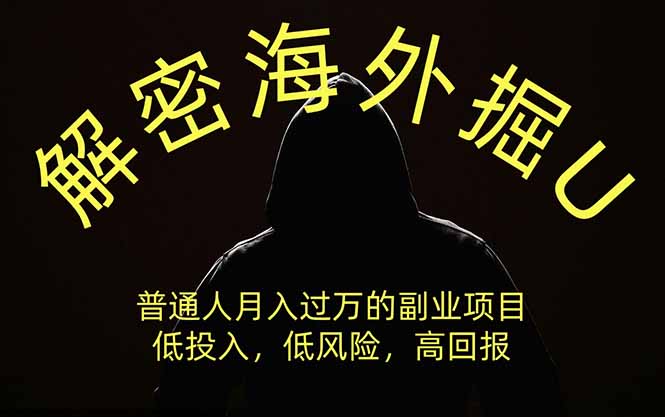 解密海外掘U,普通人月入过万的副业项目,低投入、低风险高回报,没有之一-墨痕微课