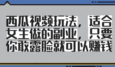 西瓜视频玩法,适合女生做的副业,只要你敢露脸就有收益-墨痕微课