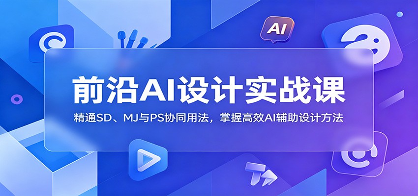 前沿AI设计实战课：精通SD、MJ与PS协同用法，掌握高效AI辅助设计方法-墨痕微课