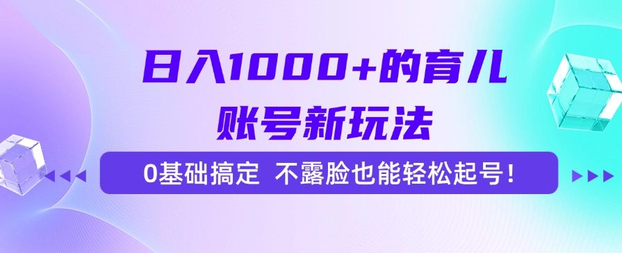 日入1000+的育儿账号新玩法，0基础搞定，不露脸也能轻松起号！-墨痕微课