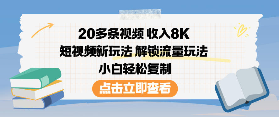 20多条视频收入8K,短视频新玩法,解锁流量玩法,小白轻松复制-墨痕微课