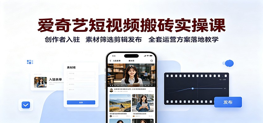 爱奇艺短视频搬砖实操课:创作者入驻,素材筛选剪辑发布,全套运营方案落地教学-墨痕微课