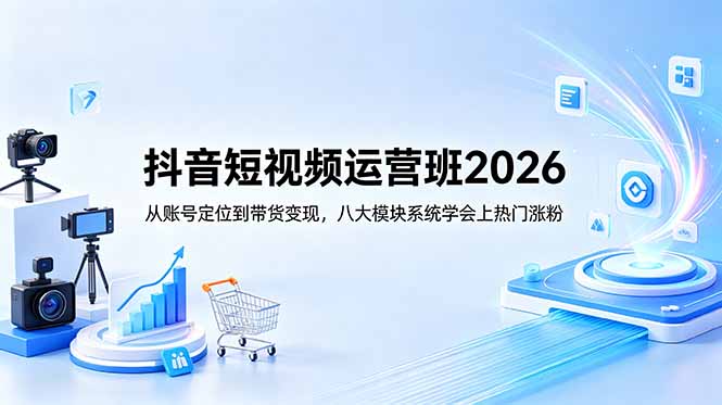 抖音短视频运营班2026:从账号定位到带货变现,八大模块系统学会上热门涨粉-墨痕微课