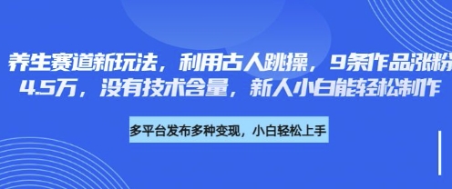 养生赛道新玩法,利用古人跳操,9条作品涨粉4.5W,没有技术含量,新人小白能轻松制作-墨痕微课