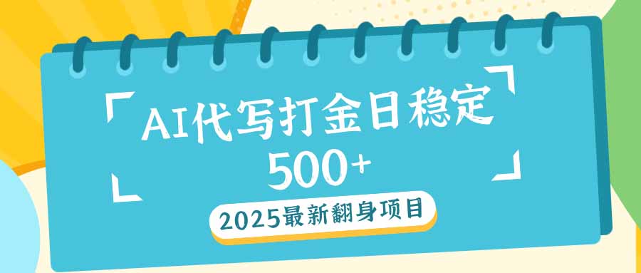2025最新AI打金代写日稳定500+:2025最新翻身项目-墨痕微课