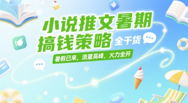小说推文暑期搞钱策略，全干货，暑假已来，流量高峰，火力全开-墨痕微课