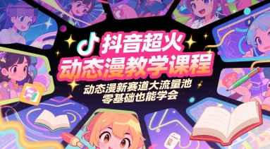 抖音超火动态漫教学课程，动态漫新赛道大流量池，零基础也能学会-墨痕微课