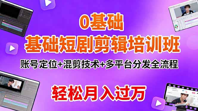 0基础短剧剪辑培训班:账号定位+混剪技术+多平台分发全流程,轻松月入过万-墨痕微课