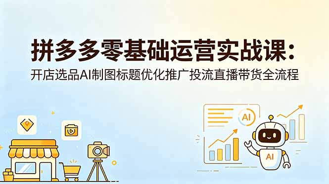 拼多多零基础运营实战课：开店选品AI制图标题优化推广投流直播带货全流程-墨痕微课